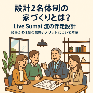 設計2名体制の家づくりとは？Live Sumai流の伴走設計